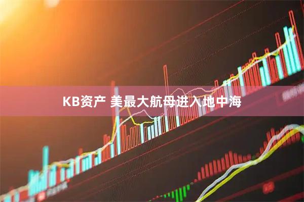 KB资产 美最大航母进入地中海
