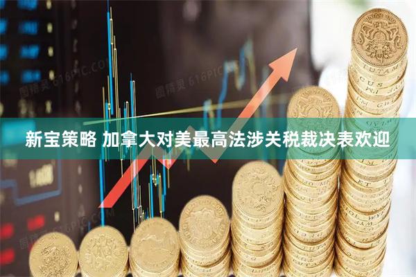 新宝策略 加拿大对美最高法涉关税裁决表欢迎