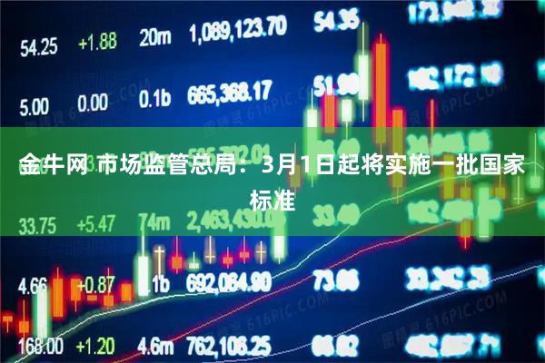 金牛网 市场监管总局：3月1日起将实施一批国家标准