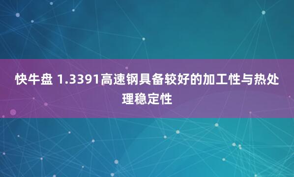 快牛盘 1.3391高速钢具备较好的加工性与热处理稳定性