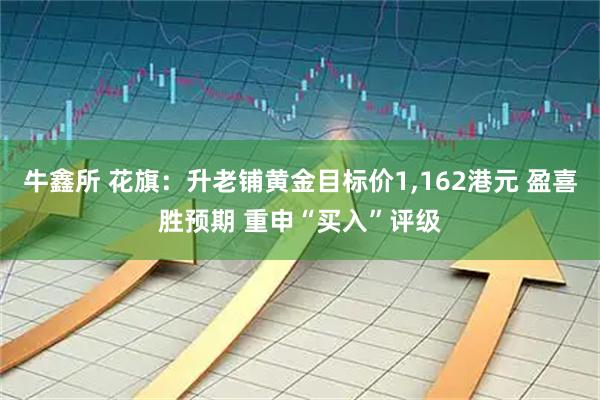 牛鑫所 花旗：升老铺黄金目标价1,162港元 盈喜胜预期 重申“买入”评级