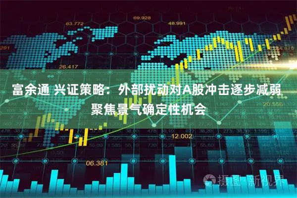 富余通 兴证策略：外部扰动对A股冲击逐步减弱 聚焦景气确定性机会