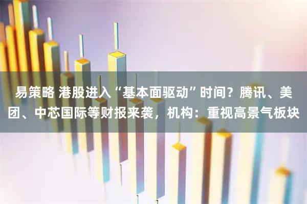 易策略 港股进入“基本面驱动”时间？腾讯、美团、中芯国际等财报来袭，机构：重视高景气板块