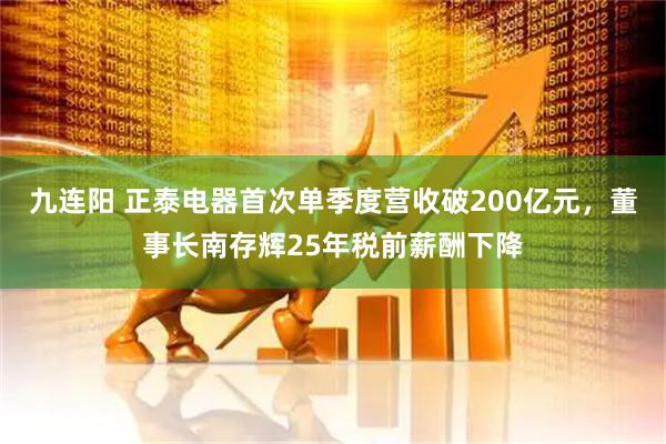 九连阳 正泰电器首次单季度营收破200亿元，董事长南存辉25年税前薪酬下降