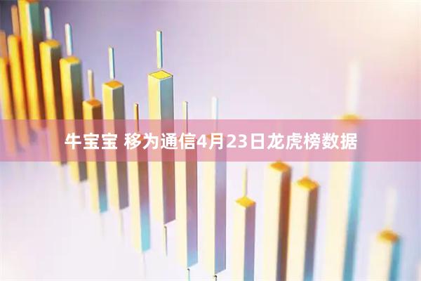牛宝宝 移为通信4月23日龙虎榜数据