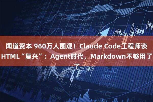 闻道资本 960万人围观！Claude Code工程师谈HTML“复兴”：Agent时代，Markdown不够用了