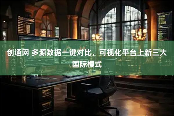 创通网 多源数据一键对比,可视化平台上新三大国际模式