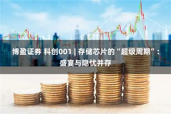 博盈证券 科创001 | 存储芯片的“超级周期”：盛宴与隐忧并存