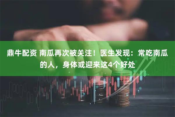 鼎牛配资 南瓜再次被关注！医生发现：常吃南瓜的人，身体或迎来这4个好处