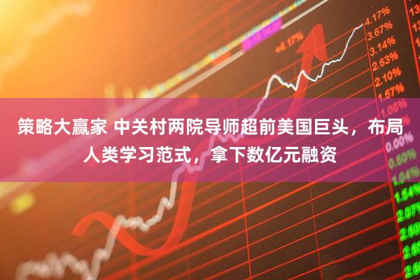 策略大赢家 中关村两院导师超前美国巨头，布局人类学习范式，拿下数亿元融资