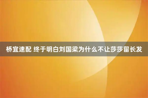 桥宜速配 终于明白刘国梁为什么不让莎莎留长发