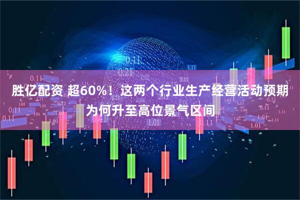 胜亿配资 超60%！这两个行业生产经营活动预期为何升至高位景气区间