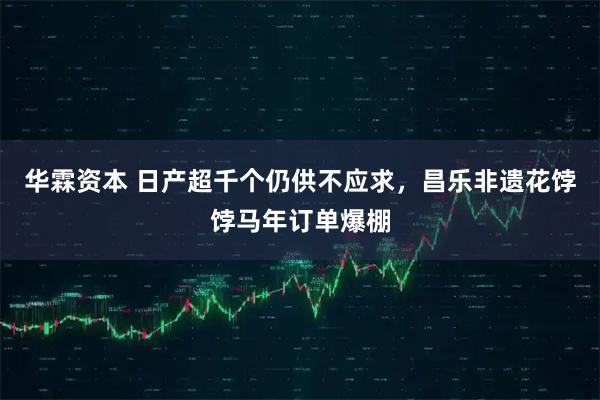 华霖资本 日产超千个仍供不应求，昌乐非遗花饽饽马年订单爆棚
