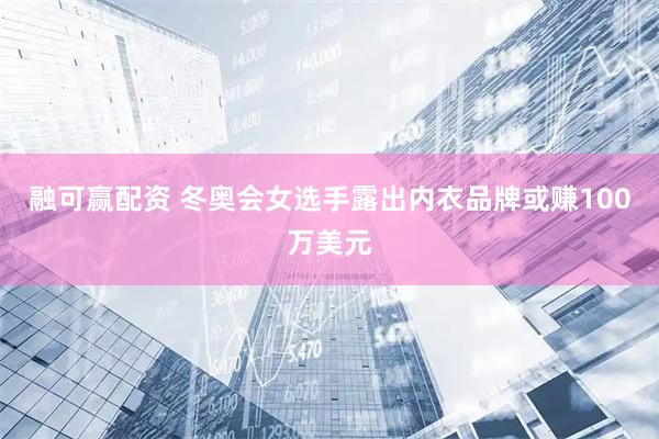 融可赢配资 冬奥会女选手露出内衣品牌或赚100万美元
