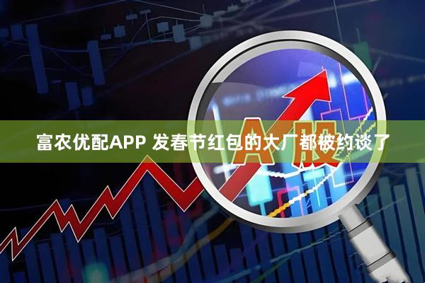 富农优配APP 发春节红包的大厂都被约谈了