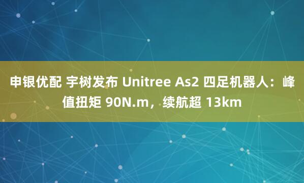 申银优配 宇树发布 Unitree As2 四足机器人：峰值扭矩 90N.m，续航超 13km