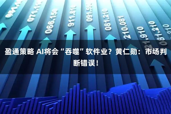 盈通策略 AI将会“吞噬”软件业？黄仁勋：市场判断错误！