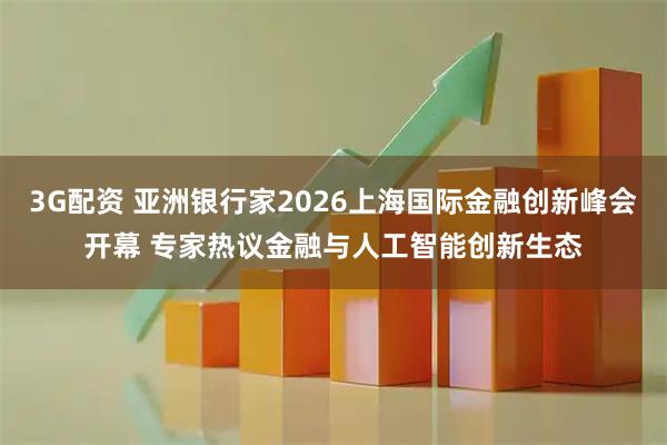 3G配资 亚洲银行家2026上海国际金融创新峰会开幕 专家热议金融与人工智能创新生态