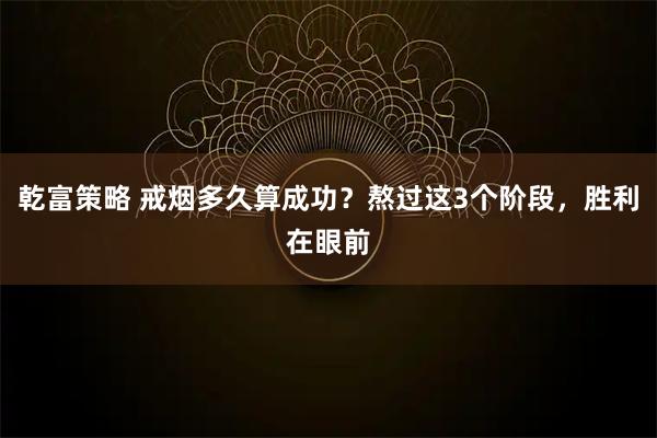乾富策略 戒烟多久算成功?熬过这3个阶段,胜利在眼前