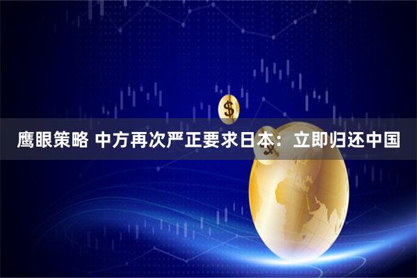 鹰眼策略 中方再次严正要求日本：立即归还中国
