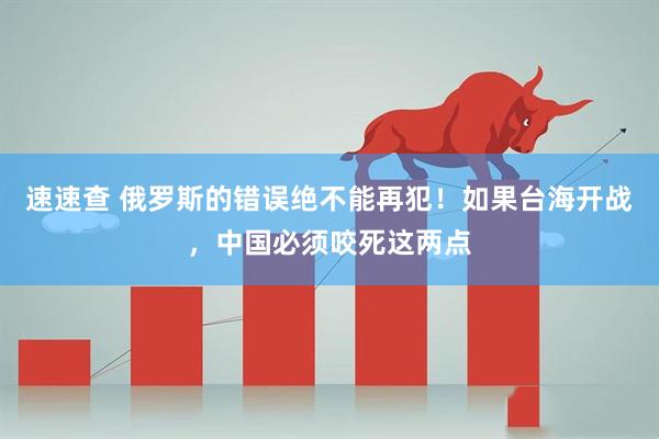 速速查 俄罗斯的错误绝不能再犯！如果台海开战，中国必须咬死这两点