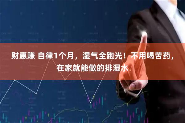 财惠赚 自律1个月，湿气全跑光！不用喝苦药，在家就能做的排湿水