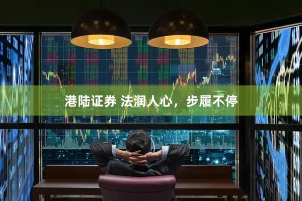 港陆证券 法润人心,步履不停