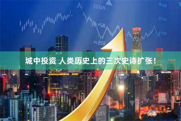 城中投资 人类历史上的三次史诗扩张！