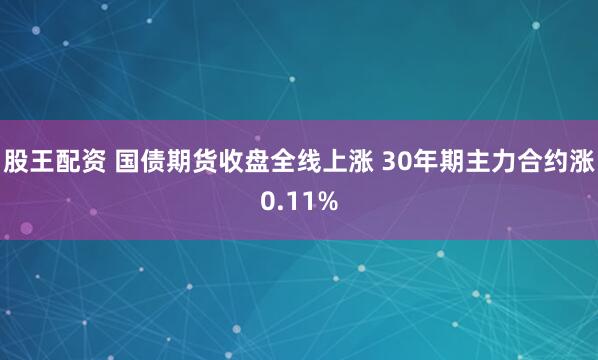 股王配资 国债期货收盘全线上涨 30年期主力合约涨0.11%