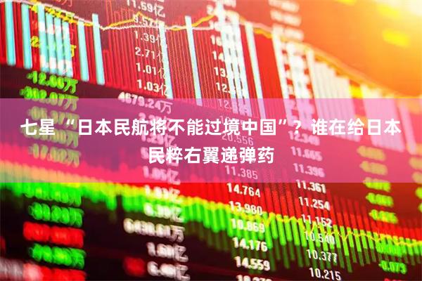 七星 “日本民航将不能过境中国”?谁在给日本民粹右翼递弹药