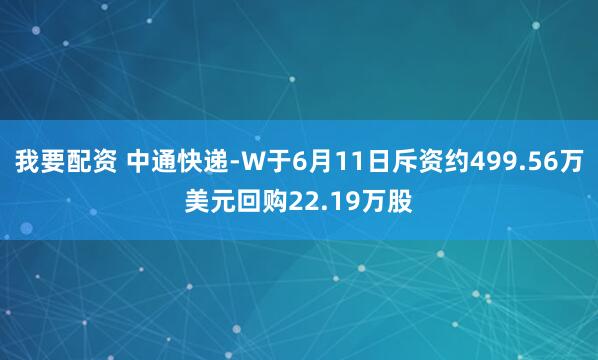 我要配资 中通快递-W于6月11日斥资约499.56万美元回购22.19万股