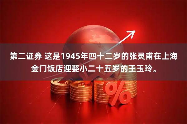 第二证券 这是1945年四十二岁的张灵甫在上海金门饭店迎娶小二十五岁的王玉玲。