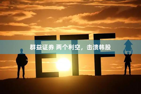群益证券 两个利空，击溃韩股