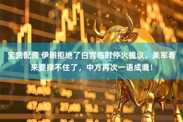 宝货配资 伊朗拒绝了白宫临时停火提议，美军看来要撑不住了，中方再次一语成谶！